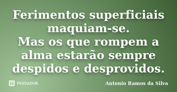 Ferimentos superficiais maquiam-se. Mas os que rompem a alma estarão sempre despidos e desprovidos.... Frase de Antônio Ramos da Silva.