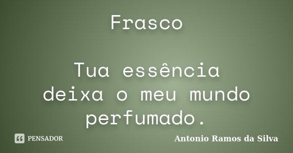 Frasco Tua essência deixa o meu mundo perfumado.... Frase de Antonio Ramos da Silva.