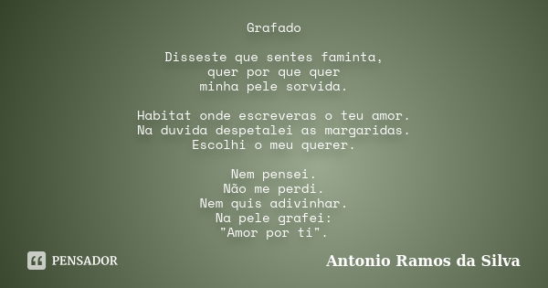 Grafado Disseste que sentes faminta, quer por que quer minha pele sorvida. Habitat onde escreveras o teu amor. Na duvida despetalei as margaridas. Escolhi o meu... Frase de Antonio Ramos da Silva.