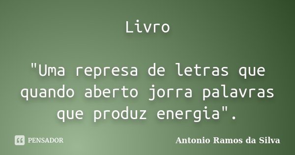 Livro "Uma represa de letras que quando aberto jorra palavras que produz energia".... Frase de Antonio Ramos da Silva.