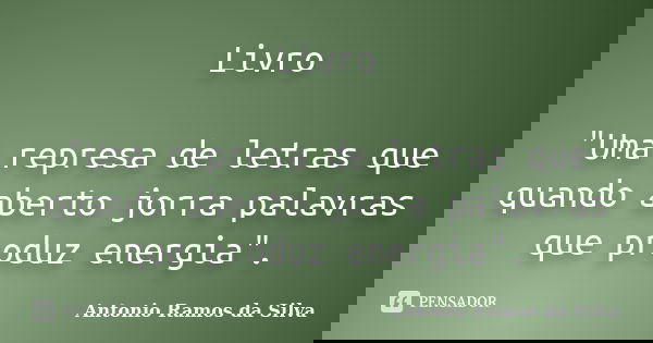Livro "Uma represa de letras que quando aberto jorra palavras que produz energia".... Frase de Antonio Ramos da Silva.