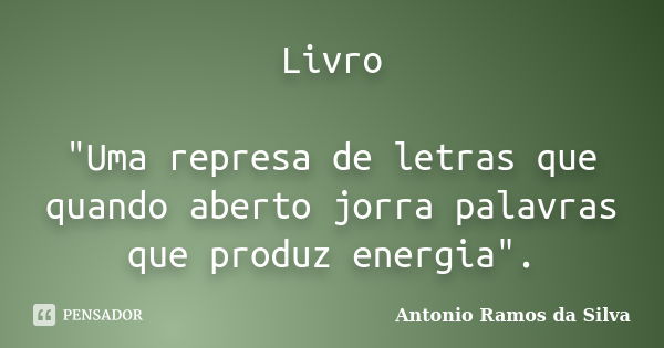 Livro "Uma represa de letras que quando aberto jorra palavras que produz energia".... Frase de Antonio Ramos da Silva.