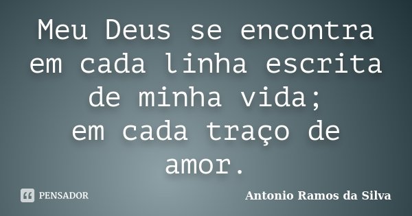Meu Deus se encontra em cada linha escrita de minha vida; em cada traço de amor.... Frase de Antônio Ramos da Silva.