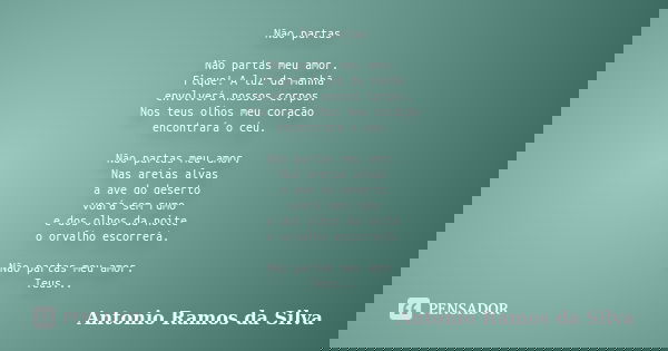 Não partas Não partas meu amor. Fique! A luz da manhã envolverá nossos corpos. Nos teus olhos meu coração encontrará o céu. Não partas meu amor. Nas areias alva... Frase de Antonio Ramos da Silva.