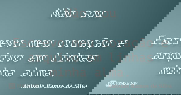 Não sou Escrevo meu coração e arquivo em linhas minha alma.... Frase de Antonio Ramos da Silva.
