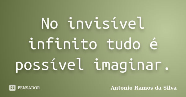 No invisível infinito tudo é possível imaginar.... Frase de Antônio Ramos da Silva.