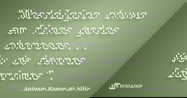 “Nostálgica chuva em finas gotas chorosas... Véu de tenras lágrimas”.... Frase de Antonio Ramos da Silva.