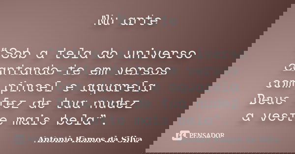 Nu arte “Sob a tela do universo cantando-te em versos com pincel e aquarela Deus fez de tua nudez a veste mais bela”.... Frase de Antonio Ramos da Silva.