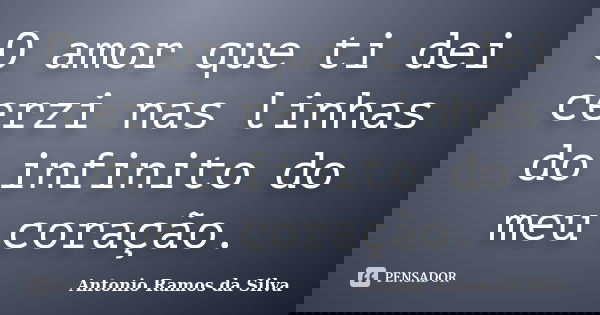 O amor que ti dei cerzi nas linhas do infinito do meu coração.... Frase de Antônio Ramos da Silva.