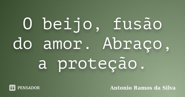 O beijo, fusão do amor. Abraço, a proteção.... Frase de Antônio Ramos da Silva.