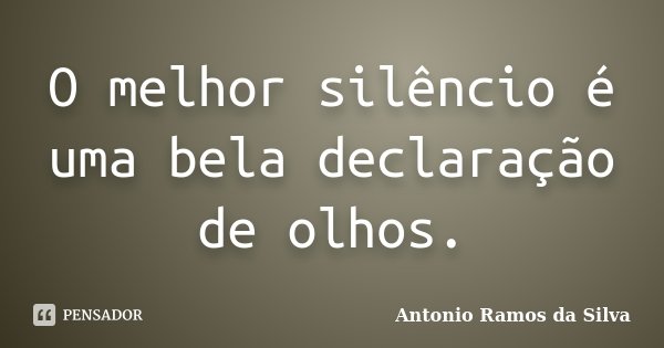 O melhor silêncio é uma bela declaração de olhos.... Frase de Antonio Ramos da Silva.