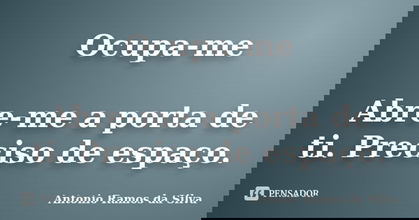 Ocupa-me Abre-me a porta de ti. Preciso de espaço.... Frase de Antonio Ramos da Silva.