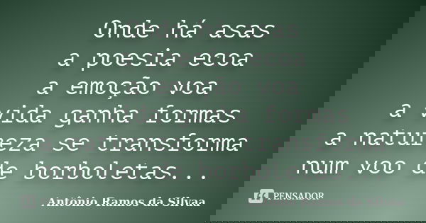 Onde há asas a poesia ecoa a emoção voa a vida ganha formas a natureza se transforma num voo de borboletas...... Frase de Antônio Ramos da Silvaa.