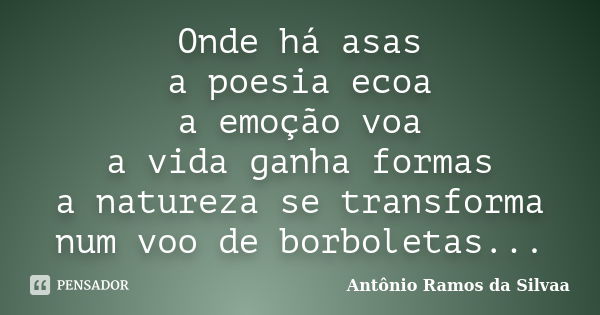 Onde há asas a poesia ecoa a emoção voa a vida ganha formas a natureza se transforma num voo de borboletas...... Frase de Antônio Ramos da Silvaa.