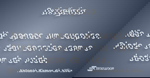 Oxigênio Não dê apenas um suspiro. Pinte o teu sorriso com o batom da vida.... Frase de Antonio Ramos da Silva.