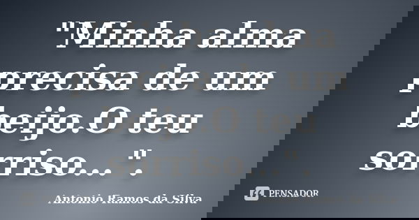 "Minha alma precisa de um beijo.O teu sorriso...".... Frase de Antonio Ramos da Silva.