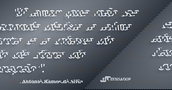 "O amor que não se esconde deixa a alma aberta e a chave do lado de fora do coração".... Frase de Antonio Ramos da Silva.