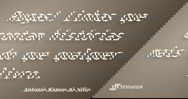 Rugas! Linhas que contam histórias mais do que qualquer livro.... Frase de Antônio Ramos da Silva.