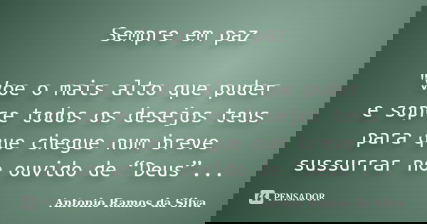 Sempre em paz "Voe o mais alto que puder e sopre todos os desejos teus para que chegue num breve sussurrar no ouvido de “Deus”...... Frase de Antonio Ramos da Silva.