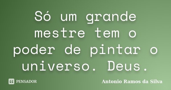 Só um grande mestre tem o poder de pintar o universo. Deus.... Frase de Antônio Ramos da Silva.