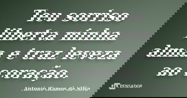 Teu sorriso liberta minha alma e traz leveza ao coração.... Frase de Antônio Ramos da Silva.