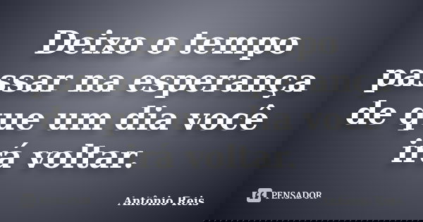 Deixo o tempo passar na esperança de que um dia você irá voltar.... Frase de Antônio Reis.