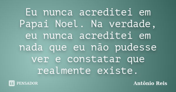 Eu nunca acreditei em Papai Noel. Na verdade, eu nunca acreditei em nada que eu não pudesse ver e constatar que realmente existe.... Frase de Antônio Reis.