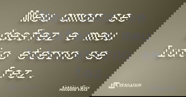 Meu amor se desfez e meu luto eterno se fez.... Frase de Antônio Reis.