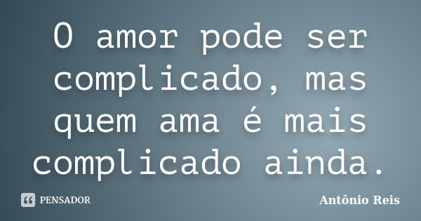 O amor pode ser complicado, mas quem ama é mais complicado ainda.... Frase de Antônio Reis.