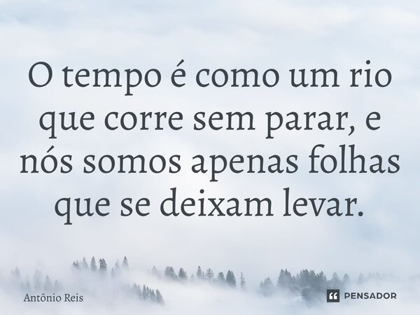 ⁠O tempo é como um rio que corre sem parar, e nós somos apenas folhas que se deixam levar.... Frase de Antônio Reis.