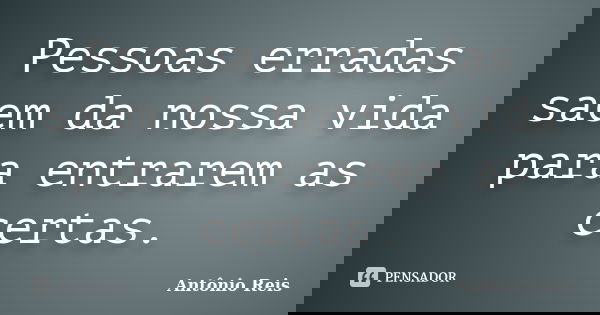 Pessoas erradas saem da nossa vida para entrarem as certas.... Frase de Antônio Reis.