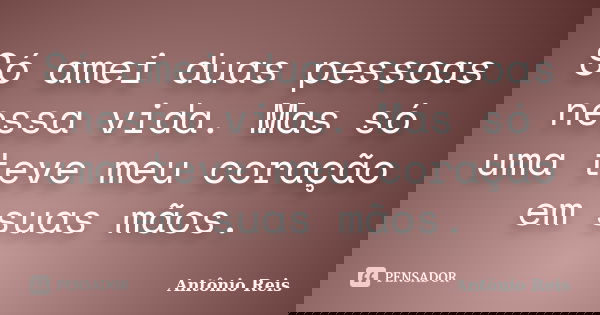 Só amei duas pessoas nessa vida. Mas só uma teve meu coração em suas mãos.... Frase de Antônio Reis.