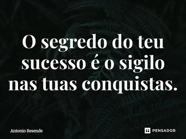 ⁠O segredo do teu sucesso é o sigilo nas tuas conquistas.... Frase de Antonio Resende.