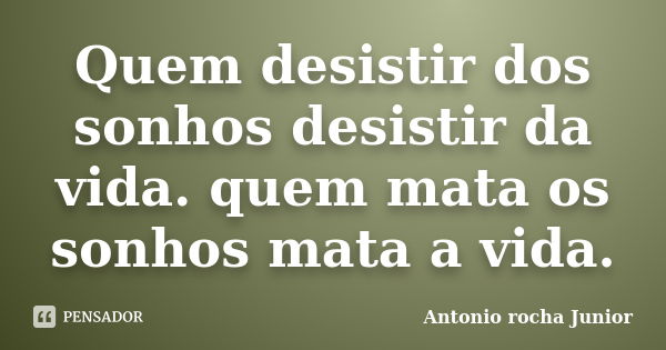 Quem desistir dos sonhos desistir da vida. quem mata os sonhos mata a vida.... Frase de Antonio rocha Junior.