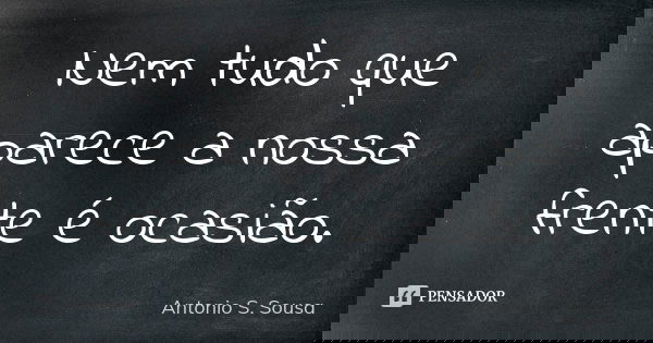Nem tudo que aparece a nossa frente é ocasião.... Frase de Antonio S. Sousa.