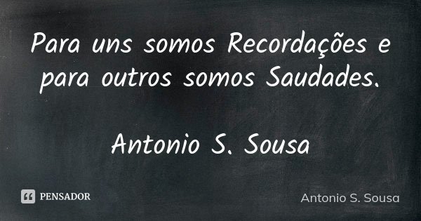 Para uns somos Recordações e para outros somos Saudades. Antonio S. Sousa... Frase de Antonio S. Sousa.