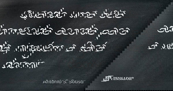 Quando uma bela adormecida acorda para a vida, ninguém a fará dormir... Frase de Antonio S. Sousa.