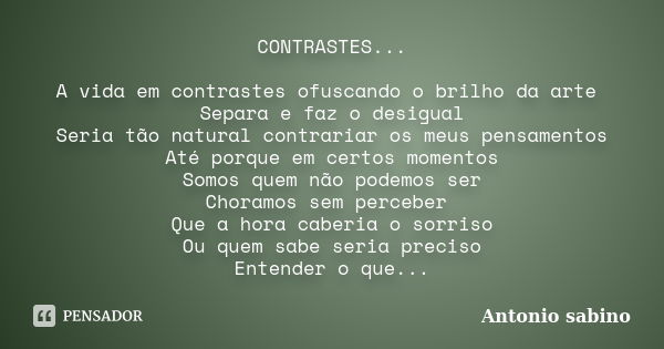 CONTRASTES... A vida em contrastes ofuscando o brilho da arte Separa e faz o desigual Seria tão natural contrariar os meus pensamentos Até porque em certos mome... Frase de Antonio Sabino.