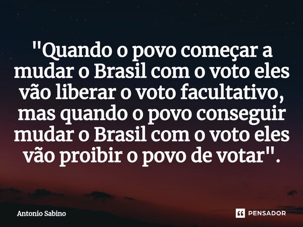 "⁠Quando o povo começar a mudar o Brasil com o voto eles vão liberar o voto facultativo, mas quando o povo conseguir mudar o Brasil com o voto eles vão pro... Frase de Antonio sabino.