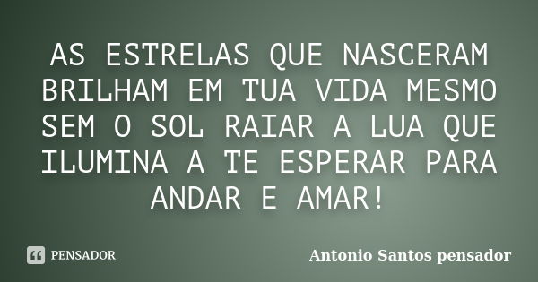 AS ESTRELAS QUE NASCERAM BRILHAM EM TUA VIDA MESMO SEM O SOL RAIAR A LUA QUE ILUMINA A TE ESPERAR PARA ANDAR E AMAR!... Frase de Antonio Santos Pensador.