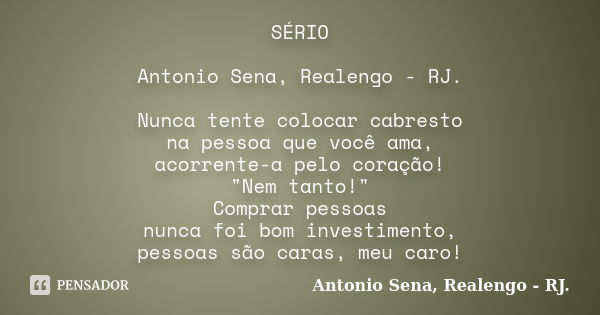 SÉRIO Antonio Sena, Realengo - RJ. Nunca tente colocar cabresto na pessoa que você ama, acorrente-a pelo coração! "Nem tanto!" Comprar pessoas nunca f... Frase de Antonio Sena, Realengo - RJ..