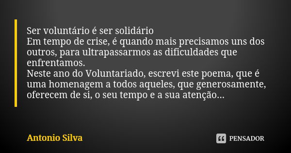 Ser voluntário é ser solidário Em tempo de crise, é quando mais precisamos uns dos outros, para ultrapassarmos as dificuldades que enfrentamos. Neste ano do Vol... Frase de António Silva.