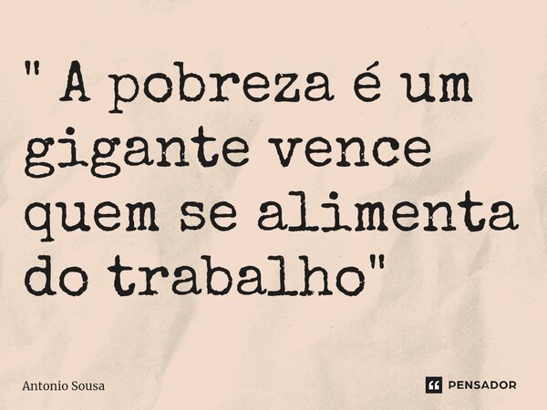 ⁠" A pobreza é um gigante vence quem se alimenta do trabalho "... Frase de Antonio Sousa.