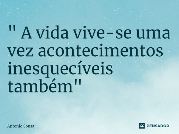 ⁠" A vida vive-se uma vez acontecimentos inesquecíveis também"... Frase de Antonio Sousa.