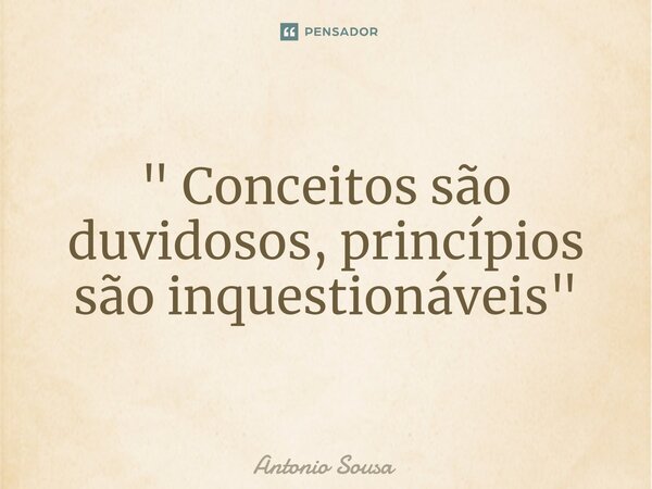 ⁠" Conceitos são duvidosos, princípios são inquestionáveis "... Frase de Antonio Sousa.