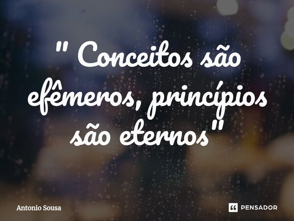 ⁠" Conceitos são efêmeros, princípios são eternos"... Frase de Antonio Sousa.