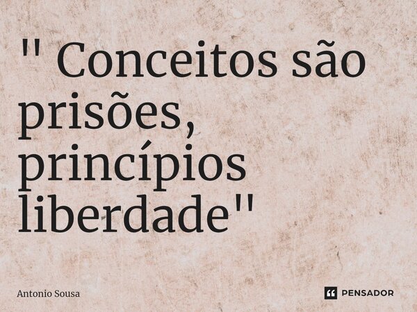 ⁠" Conceitos são prisões, princípios liberdade "... Frase de Antonio Sousa.