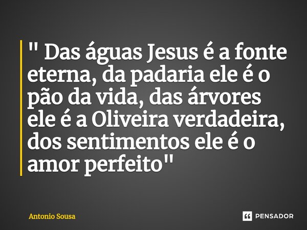 ⁠" Das águas Jesus é a fonte eterna, da padaria ele é o pão da vida, das árvores ele é a Oliveira verdadeira, dos sentimentos ele é o amor perfeito "... Frase de Antonio Sousa.