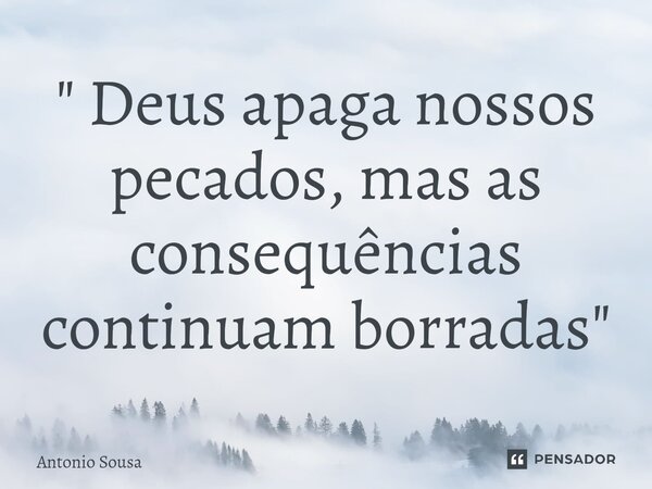 ⁠" Deus apaga nossos pecados, mas as consequências continuam borradas "... Frase de Antonio Sousa.