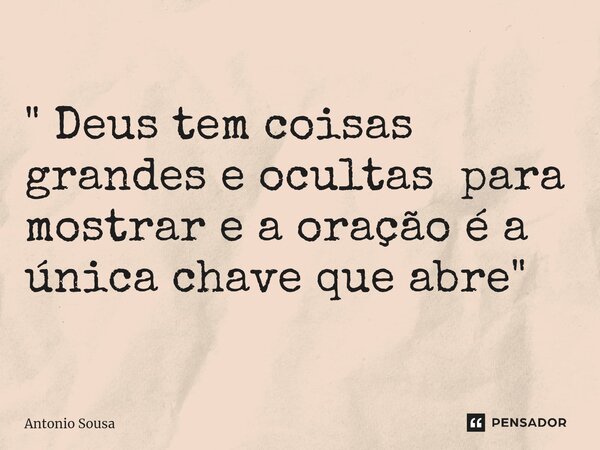 ⁠" Deus tem coisas grandes e ocultas para mostrar e a oração é a única chave que abre "... Frase de Antonio Sousa.
